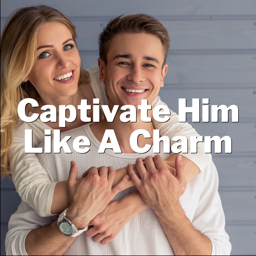 Love Hacks: Captivate Him Like a Charm!