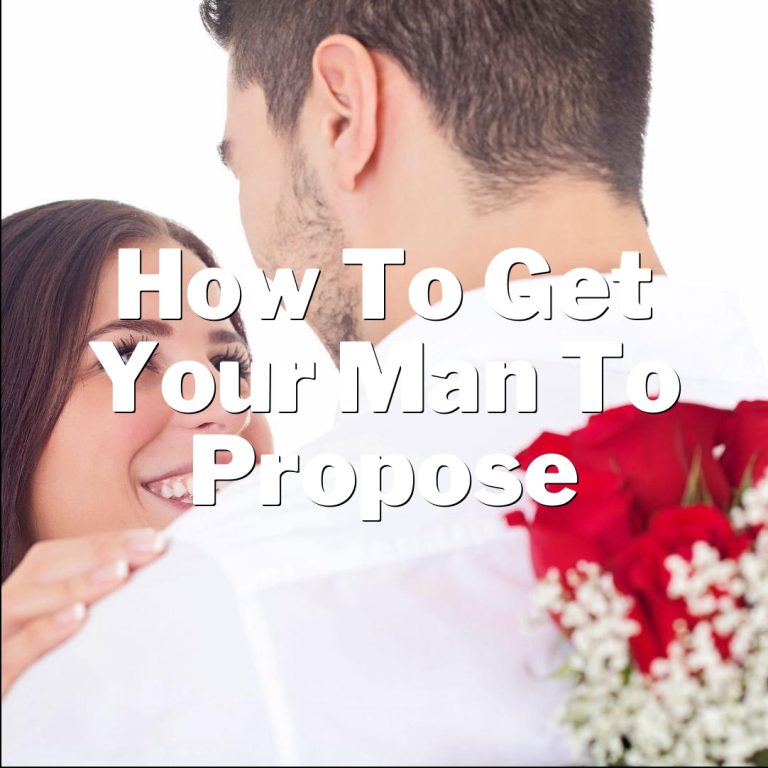 How to Get Your Man to Propose: Tips and Tricks for Making Your Dream a Reality